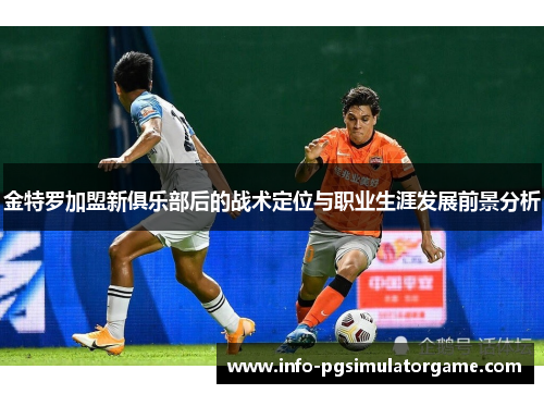 金特罗加盟新俱乐部后的战术定位与职业生涯发展前景分析 金特罗加盟新俱乐部后的战术定位与职业生涯发展前景分析