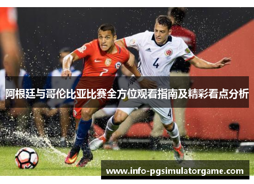 阿根廷与哥伦比亚比赛全方位观看指南及精彩看点分析
