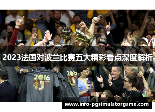 2023法国对波兰比赛五大精彩看点深度解析