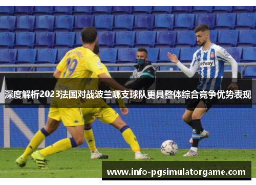 深度解析2023法国对战波兰哪支球队更具整体综合竞争优势表现