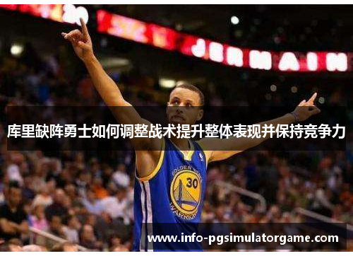 库里缺阵勇士如何调整战术提升整体表现并保持竞争力