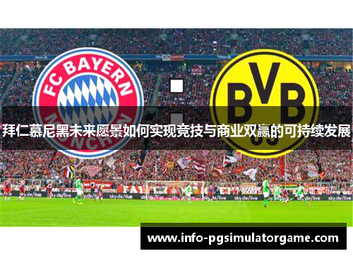 拜仁慕尼黑未来愿景如何实现竞技与商业双赢的可持续发展 拜仁慕尼黑未来愿景如何实现竞技与商业双赢的可持续发展