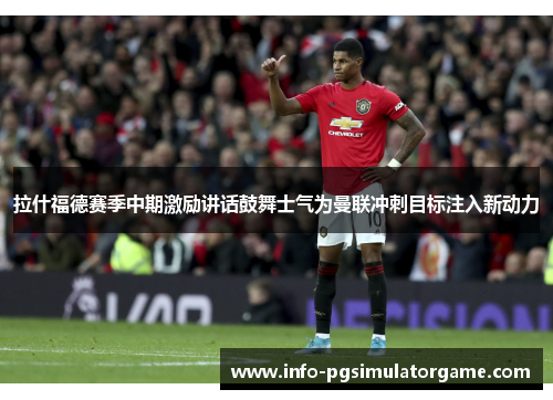 拉什福德赛季中期激励讲话鼓舞士气为曼联冲刺目标注入新动力 拉什福德赛季中期激励讲话鼓舞士气为曼联冲刺目标注入新动力