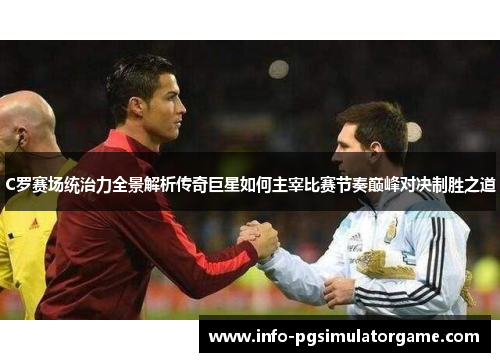 C罗赛场统治力全景解析传奇巨星如何主宰比赛节奏巅峰对决制胜之道 C罗赛场统治力全景解析传奇巨星如何主宰比赛节奏巅峰对决制胜之道