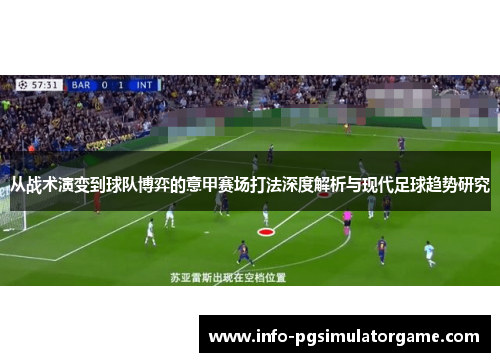 从战术演变到球队博弈的意甲赛场打法深度解析与现代足球趋势研究 从战术演变到球队博弈的意甲赛场打法深度解析与现代足球趋势研究