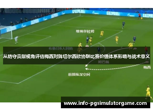 从防守贡献视角评估梅西对阵切尔西欧协联比赛价值体系影响与战术意义 从防守贡献视角评估梅西对阵切尔西欧协联比赛价值体系影响与战术意义