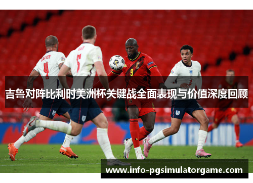 吉鲁对阵比利时美洲杯关键战全面表现与价值深度回顾 吉鲁对阵比利时美洲杯关键战全面表现与价值深度回顾