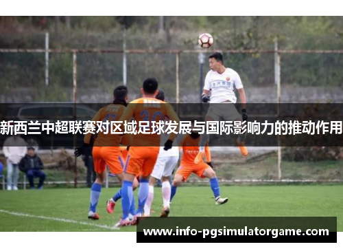 新西兰中超联赛对区域足球发展与国际影响力的推动作用