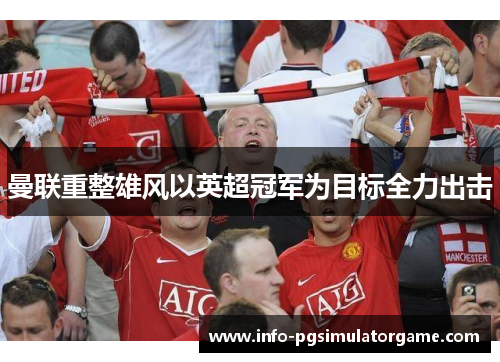 曼联重整雄风以英超冠军为目标全力出击