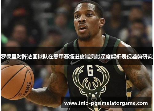 罗德里对阵法国球队在意甲赛场进攻端贡献深度解析表现趋势研究